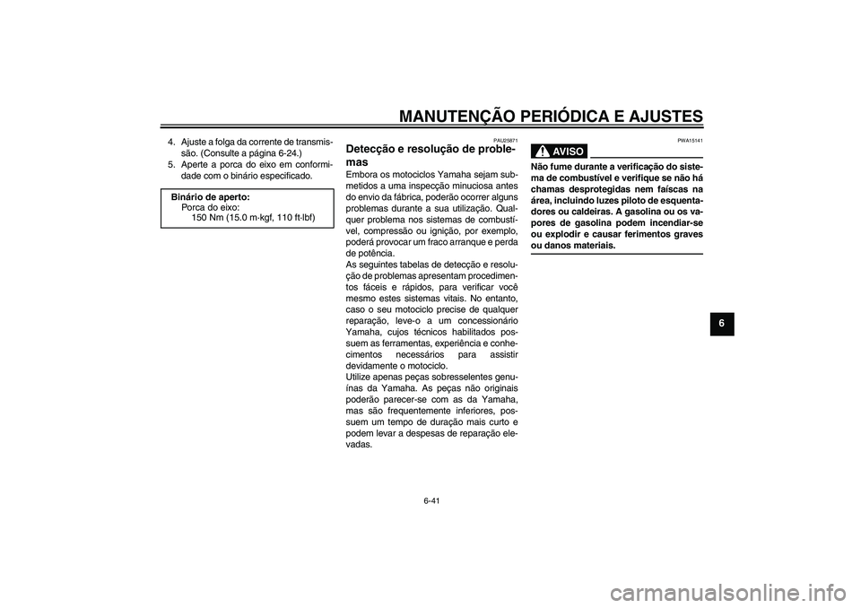 YAMAHA FZ1-N 2009 Manual de utilização (in Portuguese) MANUTENÇÃO PERIÓDICA E AJUSTES
6-41
6
4. Ajuste a folga da corrente de transmis-
são. (Consulte a página 6-24.)
5. Aperte a porca do eixo em conformi-
dade com o binário especificado.
PAU25871
D YAMAHA FZ1-N 2009 Manual de utilização (in Portuguese) MANUTENÇÃO PERIÓDICA E AJUSTES
6-41
6
4. Ajuste a folga da corrente de transmis-
são. (Consulte a página 6-24.)
5. Aperte a porca do eixo em conformi-
dade com o binário especificado.
PAU25871
D