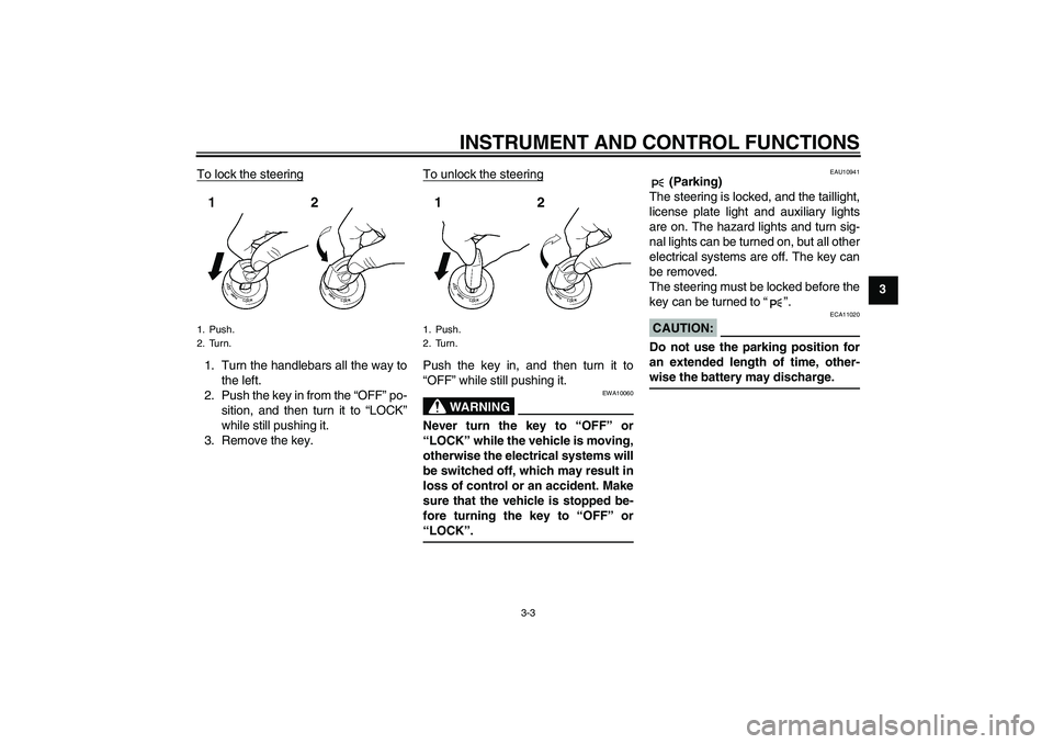 YAMAHA FZ1-N 2008  Owners Manual INSTRUMENT AND CONTROL FUNCTIONS
3-3
3 To lock the steering
1. Turn the handlebars all the way to
the left.
2. Push the key in from the “OFF” po-
sition, and then turn it to “LOCK”
while still