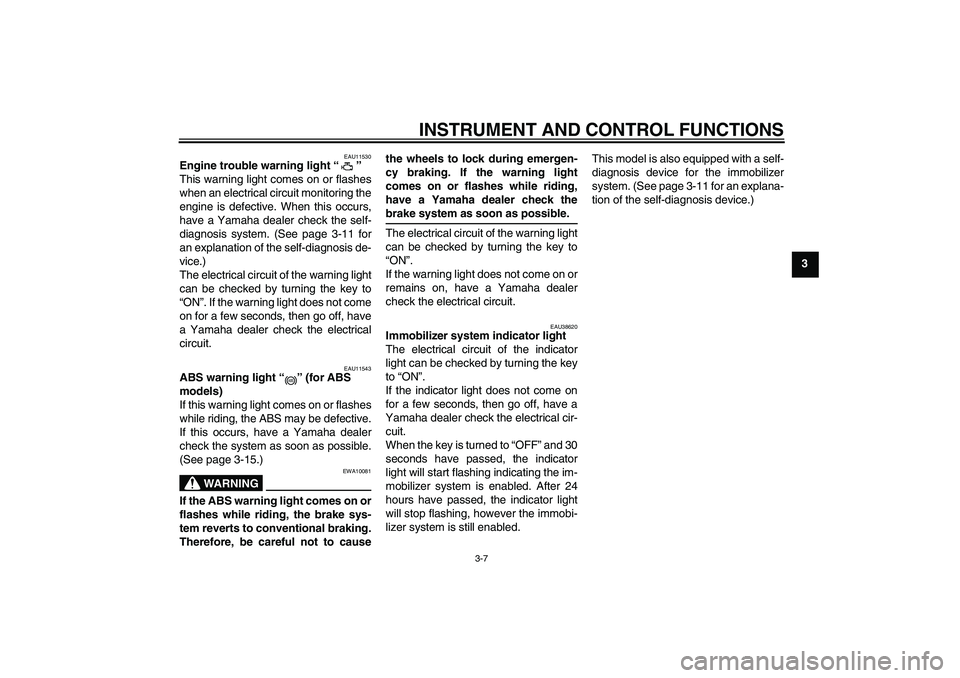 YAMAHA FZ1-N 2008 Owners Manual INSTRUMENT AND CONTROL FUNCTIONS
3-7
3
EAU11530
Engine trouble warning light“” 
This warning light comes on or flashes
when an electrical circuit monitoring the
engine is defective. When this occu