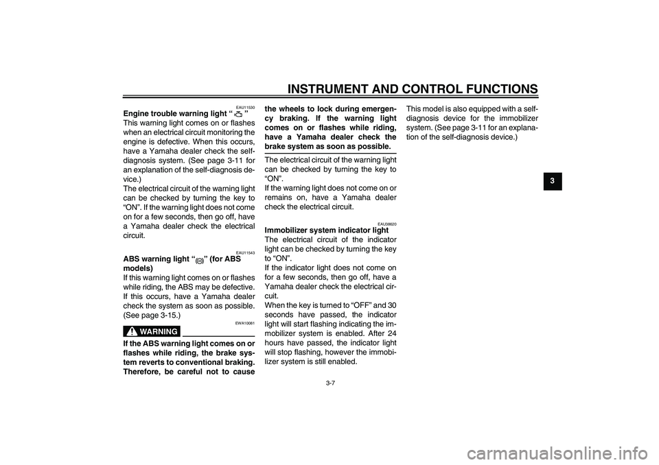 YAMAHA FZ1-N 2008  Owners Manual INSTRUMENT AND CONTROL FUNCTIONS
3-7
3
EAU11530
Engine trouble warning light“” 
This warning light comes on or flashes
when an electrical circuit monitoring the
engine is defective. When this occu