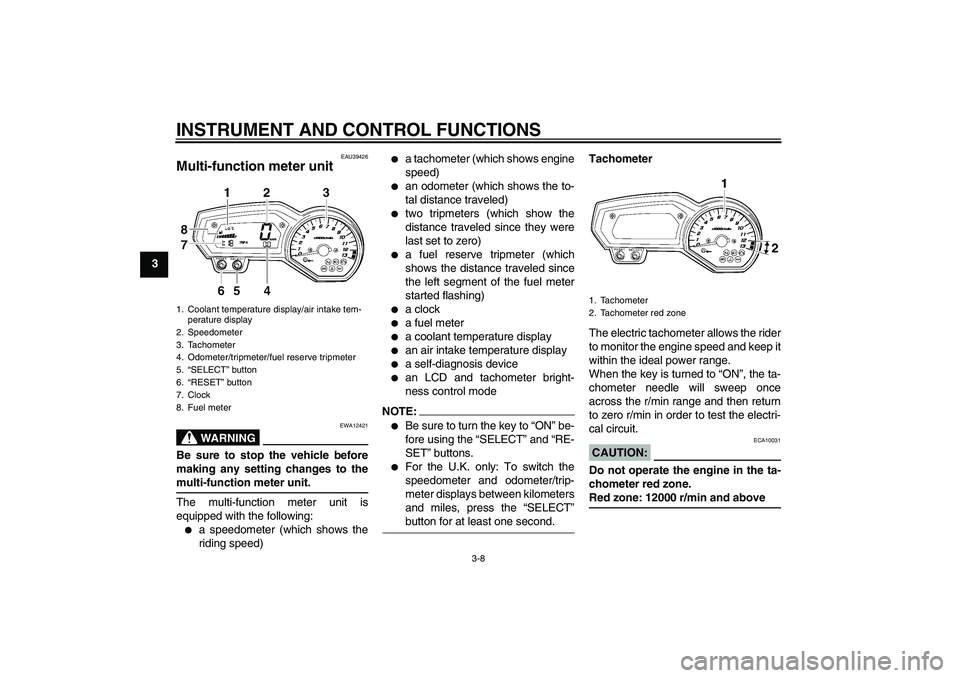 YAMAHA FZ1-N 2008 Owners Manual INSTRUMENT AND CONTROL FUNCTIONS
3-8
3
EAU39426
Multi-function meter unit
WARNING
EWA12421
Be sure to stop the vehicle before
making any setting changes to themulti-function meter unit.
The multi-fun YAMAHA FZ1-N 2008 Owners Manual INSTRUMENT AND CONTROL FUNCTIONS
3-8
3
EAU39426
Multi-function meter unit
WARNING
EWA12421
Be sure to stop the vehicle before
making any setting changes to themulti-function meter unit.
The multi-fun