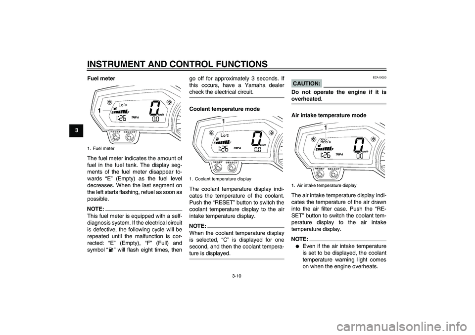 YAMAHA FZ1-N 2008 Owners Manual INSTRUMENT AND CONTROL FUNCTIONS
3-10
3Fuel meter
The fuel meter indicates the amount of
fuel in the fuel tank. The display seg-
ments of the fuel meter disappear to-
wards “E” (Empty) as the fuel