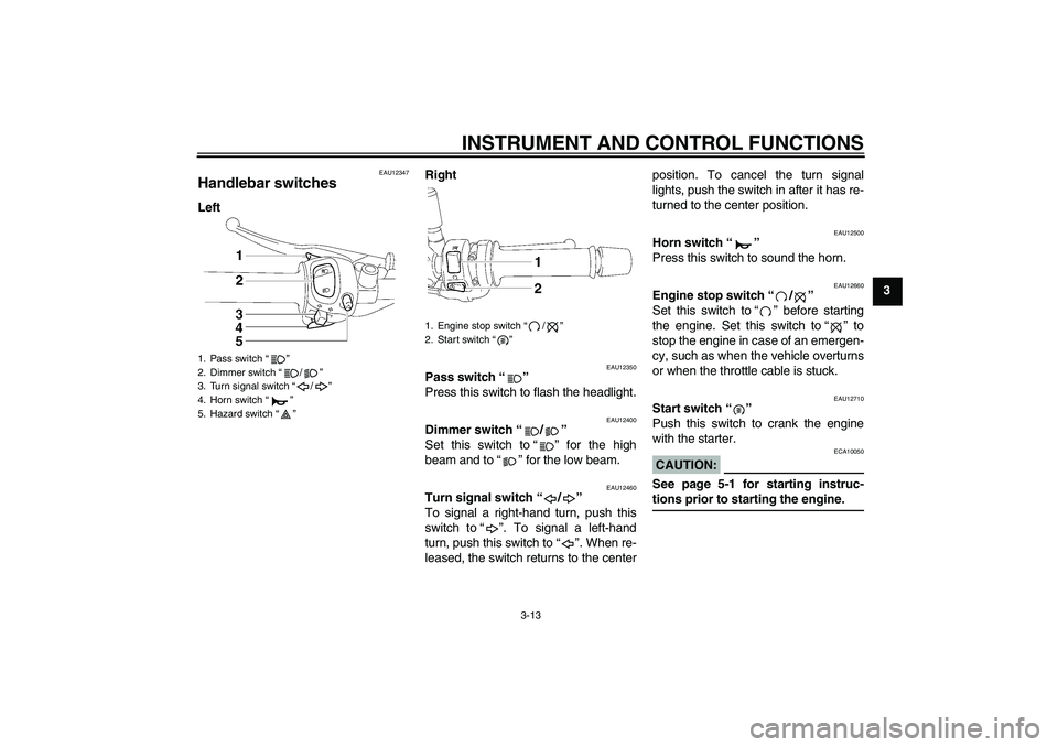 YAMAHA FZ1-N 2008 Owners Manual INSTRUMENT AND CONTROL FUNCTIONS
3-13
3
EAU12347
Handlebar switches LeftRight
EAU12350
Pass switch“” 
Press this switch to flash the headlight.
EAU12400
Dimmer switch“/” 
Set this switch to“
