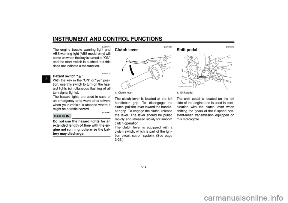 YAMAHA FZ1-N 2008 Owners Manual INSTRUMENT AND CONTROL FUNCTIONS
3-14
3
EAU44710
The engine trouble warning light and
ABS warning light (ABS model only) will
come on when the key is turned to “ON”
and the start switch is pushed,