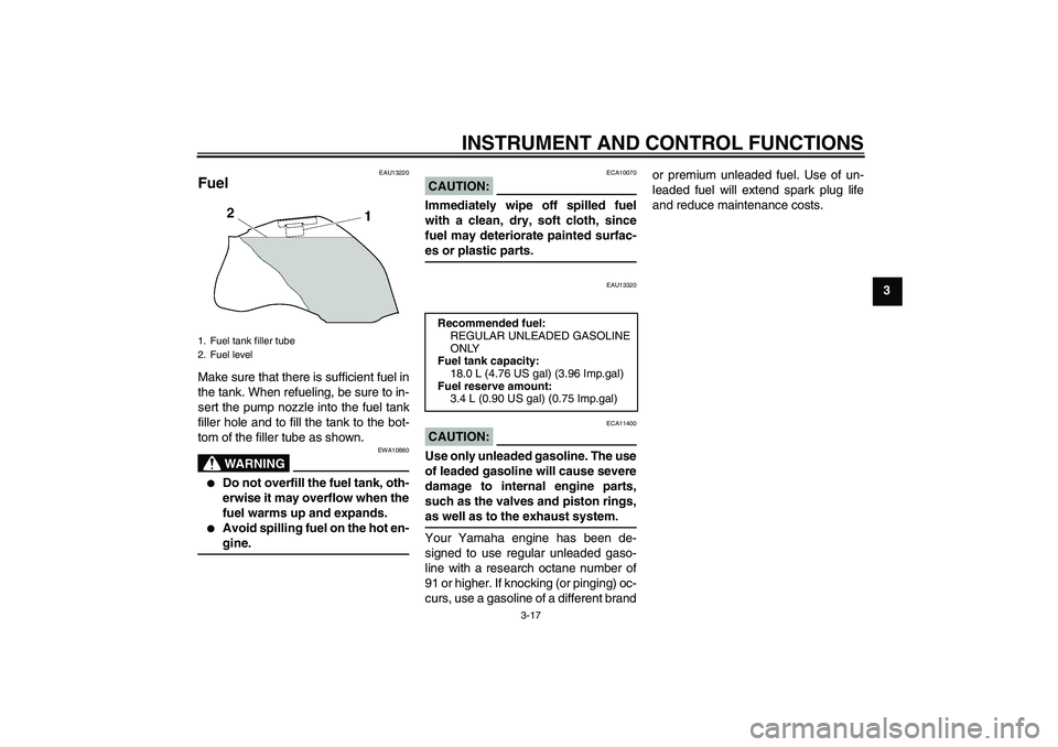 YAMAHA FZ1-N 2008 Owners Guide INSTRUMENT AND CONTROL FUNCTIONS
3-17
3
EAU13220
Fuel Make sure that there is sufficient fuel in
the tank. When refueling, be sure to in-
sert the pump nozzle into the fuel tank
filler hole and to fil