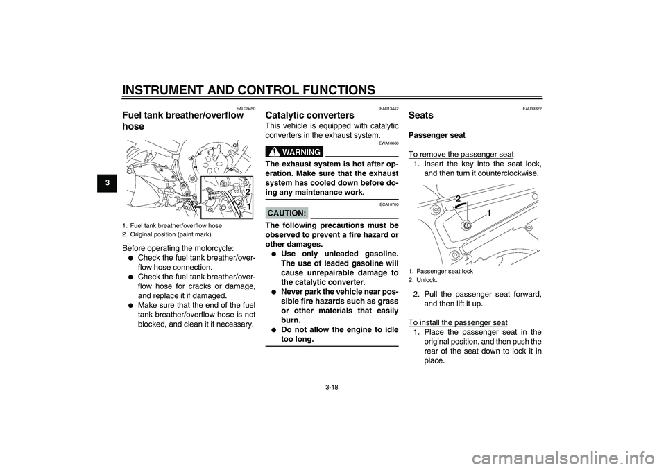 YAMAHA FZ1-N 2008 Owners Guide INSTRUMENT AND CONTROL FUNCTIONS
3-18
3
EAU39450
Fuel tank breather/overflow 
hose Before operating the motorcycle:
Check the fuel tank breather/over-
flow hose connection.

Check the fuel tank brea