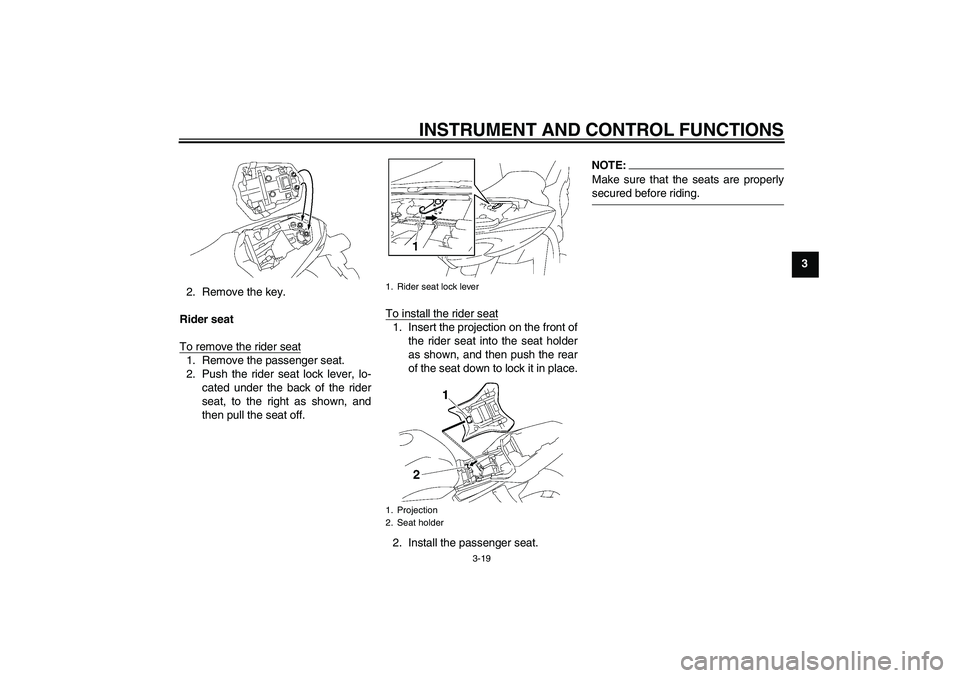 YAMAHA FZ1-N 2008 Owners Guide INSTRUMENT AND CONTROL FUNCTIONS
3-19
3
2. Remove the key.
Rider seat
To remove the rider seat
1. Remove the passenger seat.
2. Push the rider seat lock lever, lo-
cated under the back of the rider
se