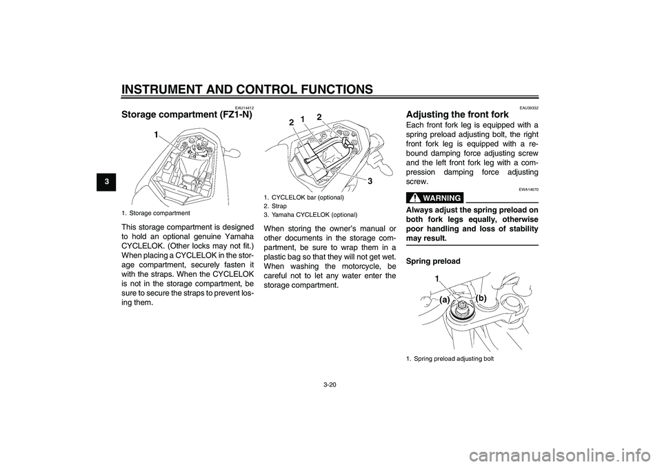YAMAHA FZ1-N 2008 Owners Guide INSTRUMENT AND CONTROL FUNCTIONS
3-20
3
EAU14412
Storage compartment (FZ1-N)This storage compartment is designed
to hold an optional genuine Yamaha
CYCLELOK. (Other locks may not fit.)
When placing a 