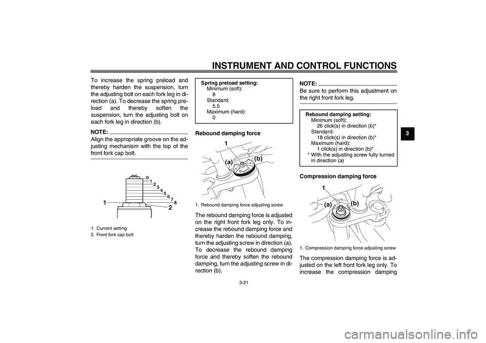 YAMAHA FZ1-N 2008 Owners Guide INSTRUMENT AND CONTROL FUNCTIONS
3-21
3 To increase the spring preload and
thereby harden the suspension, turn
the adjusting bolt on each fork leg in di-
rection (a). To decrease the spring pre-
load 