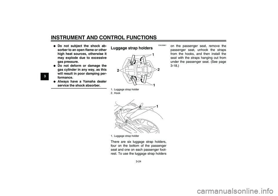 YAMAHA FZ1-N 2008 Owners Guide INSTRUMENT AND CONTROL FUNCTIONS
3-24
3

Do not subject the shock ab-
sorber to an open flame or other
high heat sources, otherwise it
may explode due to excessive
gas pressure.

Do not deform or da