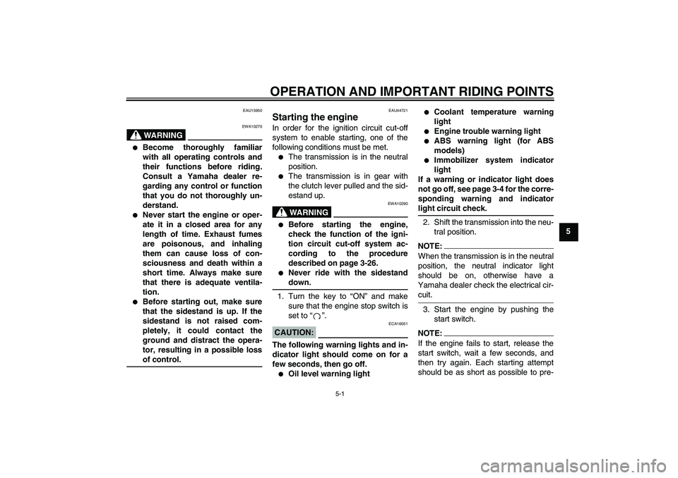 YAMAHA FZ1-N 2008 Service Manual OPERATION AND IMPORTANT RIDING POINTS
5-1
5
EAU15950
WARNING
EWA10270

Become thoroughly familiar
with all operating controls and
their functions before riding.
Consult a Yamaha dealer re-
garding an