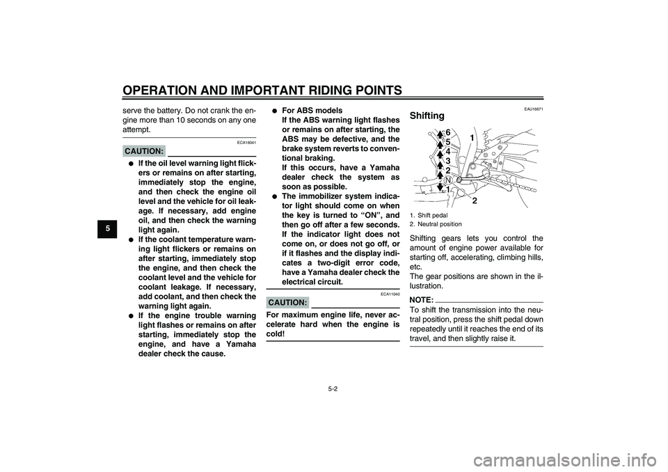 YAMAHA FZ1-N 2008 Service Manual OPERATION AND IMPORTANT RIDING POINTS
5-2
5serve the battery. Do not crank the en-
gine more than 10 seconds on any one
attempt.CAUTION:
ECA16041

If the oil level warning light flick-
ers or remains