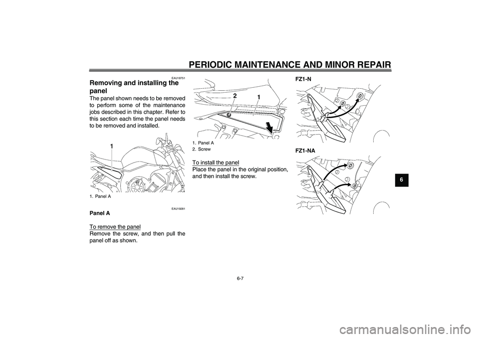 YAMAHA FZ1-N 2008 Workshop Manual PERIODIC MAINTENANCE AND MINOR REPAIR
6-7
6
EAU18751
Removing and installing the 
panel The panel shown needs to be removed
to perform some of the maintenance
jobs described in this chapter. Refer to
