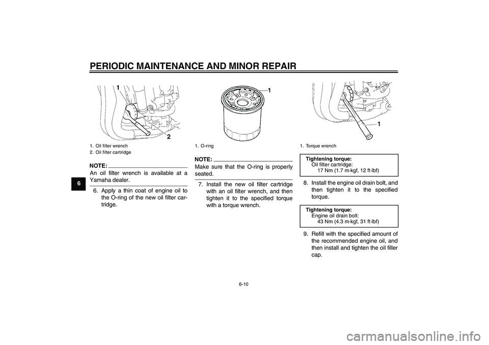 YAMAHA FZ1-N 2008 Workshop Manual PERIODIC MAINTENANCE AND MINOR REPAIR
6-10
6
NOTE:An oil filter wrench is available at aYamaha dealer.
6. Apply a thin coat of engine oil to
the O-ring of the new oil filter car-
tridge.
NOTE:
Make su