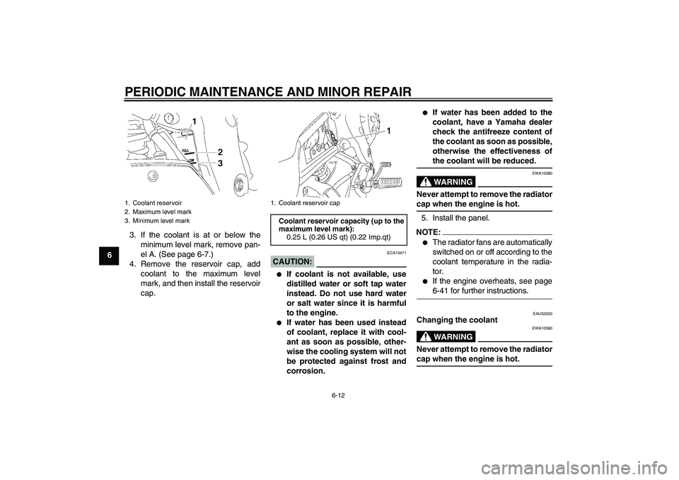 YAMAHA FZ1-N 2008 Workshop Manual PERIODIC MAINTENANCE AND MINOR REPAIR
6-12
63. If the coolant is at or below the
minimum level mark, remove pan-
el A. (See page 6-7.)
4. Remove the reservoir cap, add
coolant to the maximum level
mar