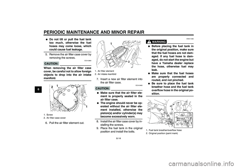 YAMAHA FZ1-N 2008 Repair Manual PERIODIC MAINTENANCE AND MINOR REPAIR
6-14
6

Do not tilt or pull the fuel tank
too much, otherwise the fuel
hoses may come loose, whichcould cause fuel leakage.
5. Remove the air filter case cover b