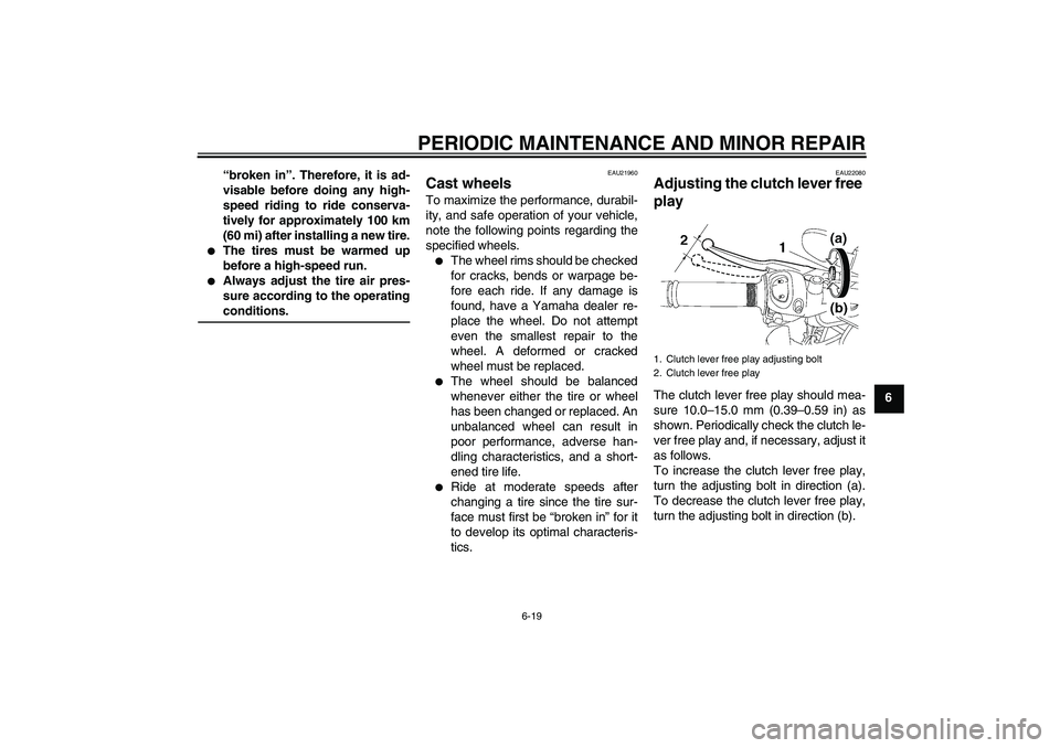YAMAHA FZ1-N 2008 Repair Manual PERIODIC MAINTENANCE AND MINOR REPAIR
6-19
6 “broken in”. Therefore, it is ad-
visable before doing any high-
speed riding to ride conserva-
tively for approximately 100 km
(60 mi) after installin