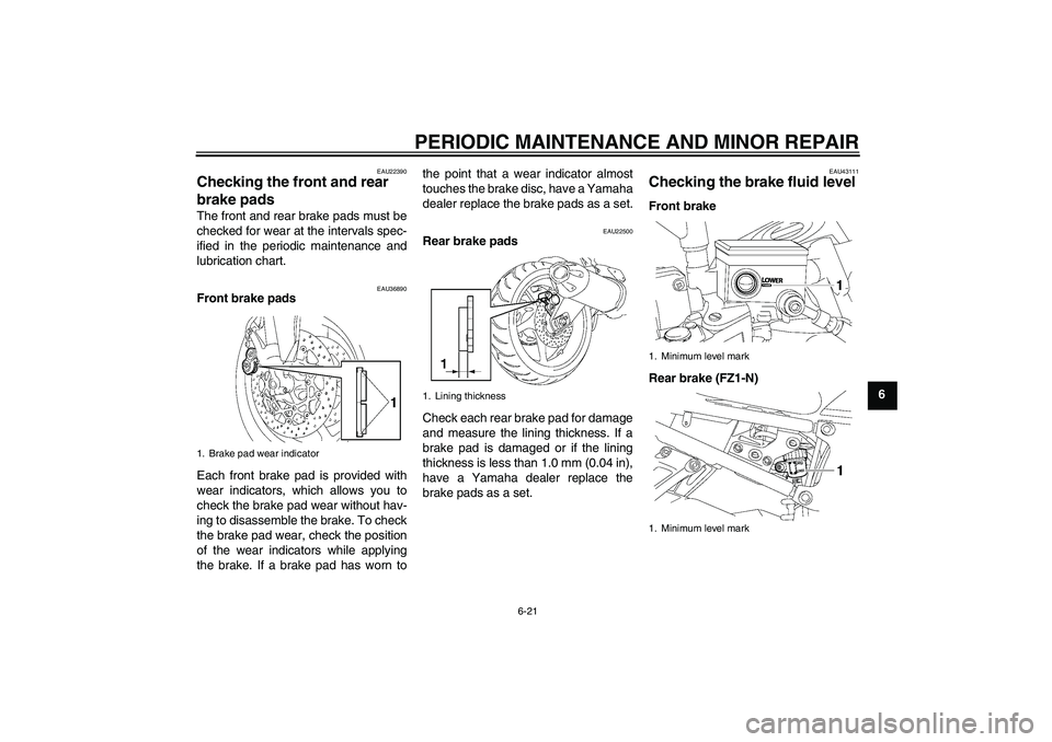 YAMAHA FZ1-N 2008 Repair Manual PERIODIC MAINTENANCE AND MINOR REPAIR
6-21
6
EAU22390
Checking the front and rear 
brake pads The front and rear brake pads must be
checked for wear at the intervals spec-
ified in the periodic mainte