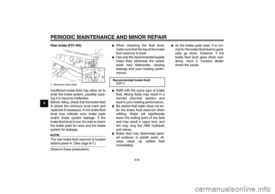 YAMAHA FZ1-N 2008 Repair Manual PERIODIC MAINTENANCE AND MINOR REPAIR
6-22
6Rear brake (FZ1-NA)
Insufficient brake fluid may allow air to
enter the brake system, possibly caus-
ing it to become ineffective.
Before riding, check that