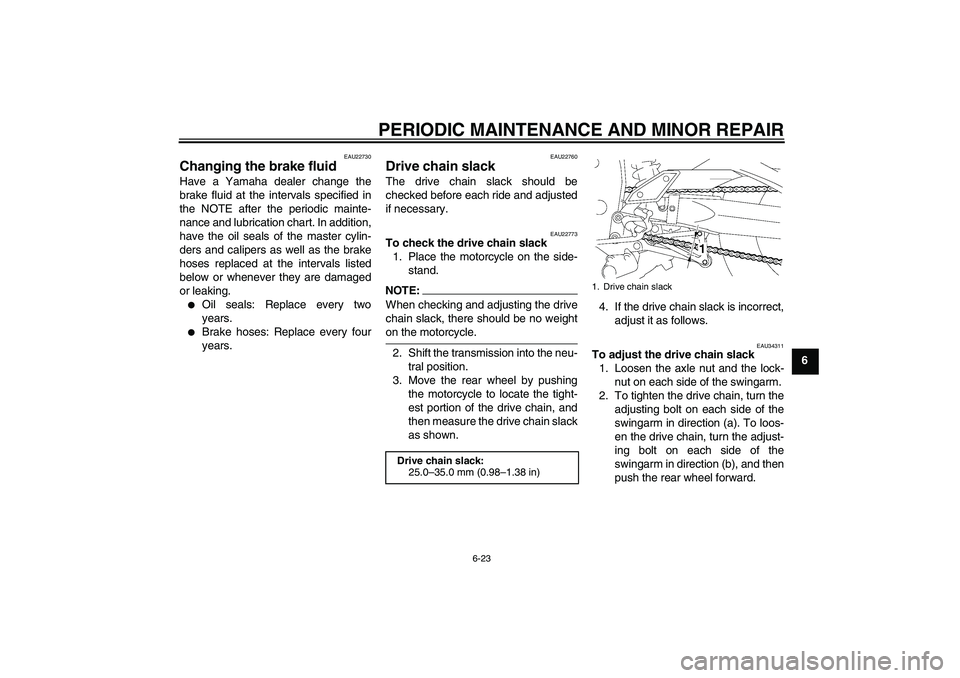 YAMAHA FZ1-N 2008 Manual PDF PERIODIC MAINTENANCE AND MINOR REPAIR
6-23
6
EAU22730
Changing the brake fluid Have a Yamaha dealer change the
brake fluid at the intervals specified in
the NOTE after the periodic mainte-
nance and l