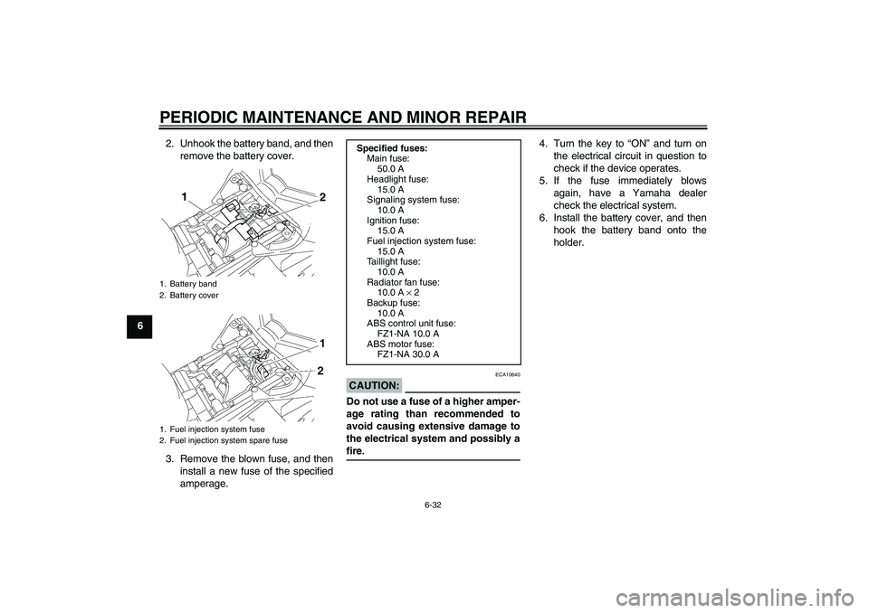 YAMAHA FZ1-N 2008 Manual PDF PERIODIC MAINTENANCE AND MINOR REPAIR
6-32
62. Unhook the battery band, and then
remove the battery cover.
3. Remove the blown fuse, and then
install a new fuse of the specified
amperage.
CAUTION:
ECA