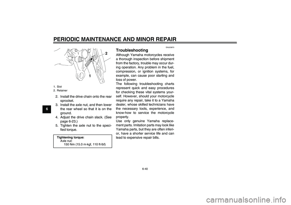 YAMAHA FZ1-N 2008 Manual Online PERIODIC MAINTENANCE AND MINOR REPAIR
6-40
62. Install the drive chain onto the rear
sprocket.
3. Install the axle nut, and then lower
the rear wheel so that it is on the
ground.
4. Adjust the drive c