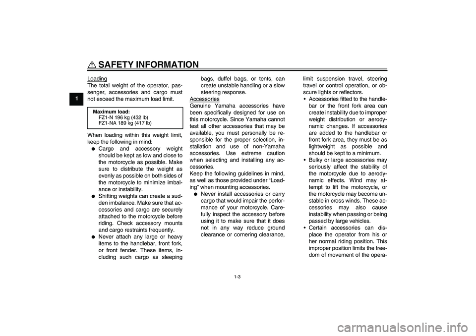 YAMAHA FZ1-N 2008  Owners Manual SAFETY INFORMATION
1-3
1Loading
The total weight of the operator, pas-
senger, accessories and cargo must
not exceed the maximum load limit.
When loading within this weight limit,
keep the following i