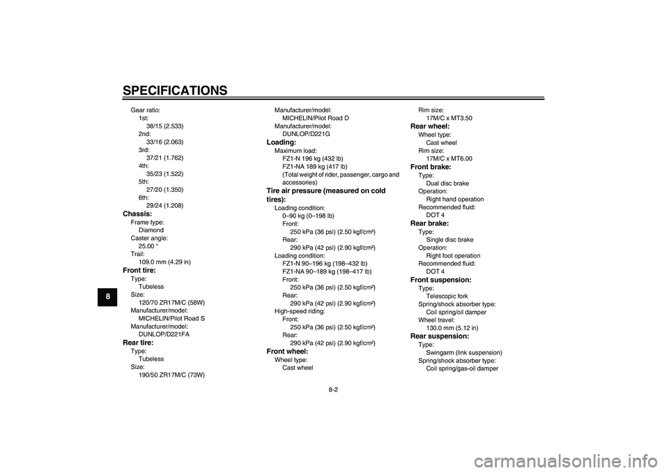 YAMAHA FZ1-N 2008  Owners Manual SPECIFICATIONS
8-2
8
Gear ratio:
1st:
38/15 (2.533)
2nd:
33/16 (2.063)
3rd:
37/21 (1.762)
4th:
35/23 (1.522)
5th:
27/20 (1.350)
6th:
29/24 (1.208)Chassis:Frame type:
Diamond
Caster angle:
25.00 °
Tra