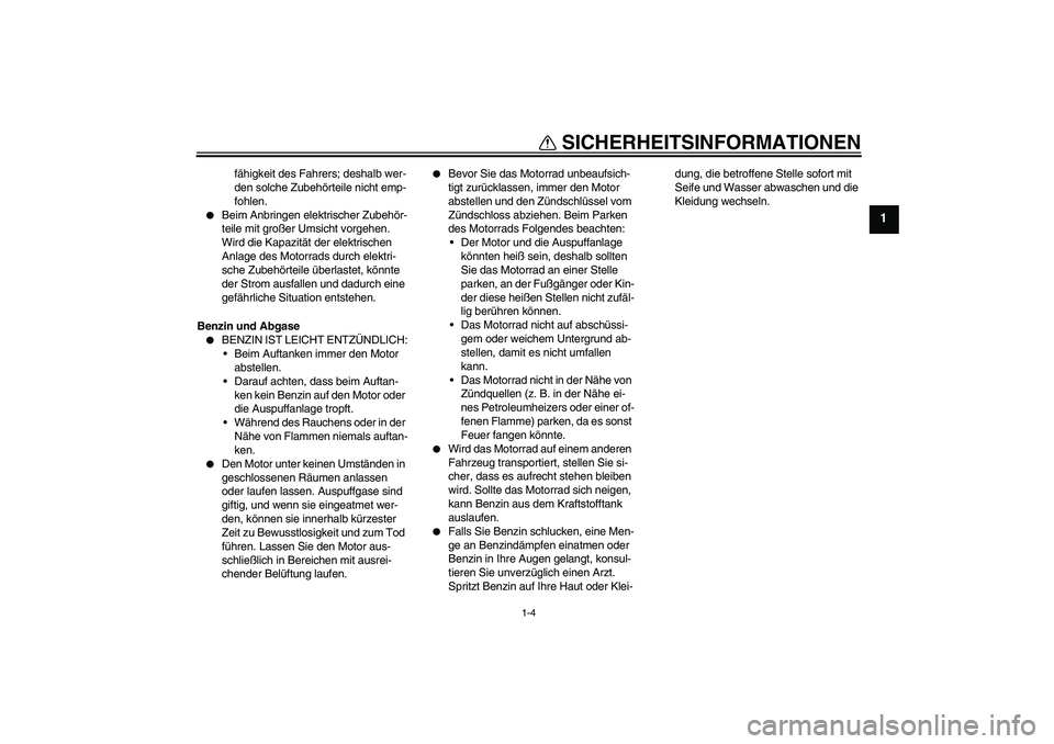 YAMAHA FZ1-N 2008  Betriebsanleitungen (in German) SICHERHEITSINFORMATIONEN
1-4
1
fähigkeit des Fahrers; deshalb wer-
den solche Zubehörteile nicht emp-
fohlen.

Beim Anbringen elektrischer Zubehör-
teile mit großer Umsicht vorgehen. 
Wird die Ka