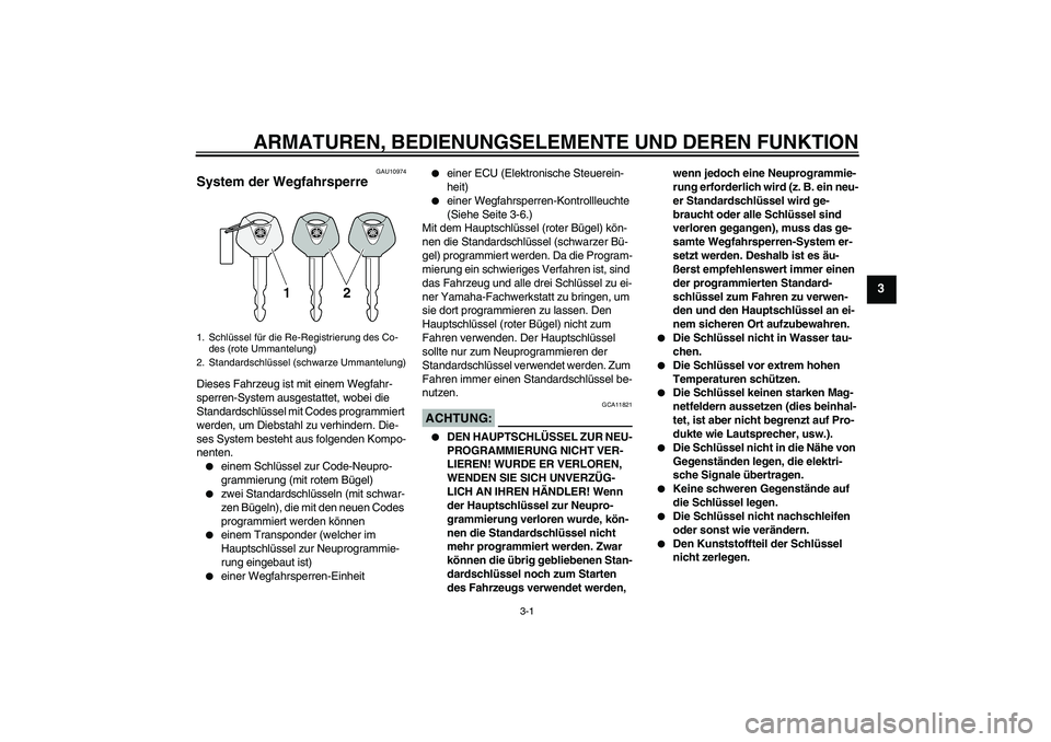 YAMAHA FZ1-N 2008  Betriebsanleitungen (in German) ARMATUREN, BEDIENUNGSELEMENTE UND DEREN FUNKTION
3-1
3
GAU10974
System der Wegfahrsperre Dieses Fahrzeug ist mit einem Wegfahr-
sperren-System ausgestattet, wobei die 
Standardschlüssel mit Codes pro
