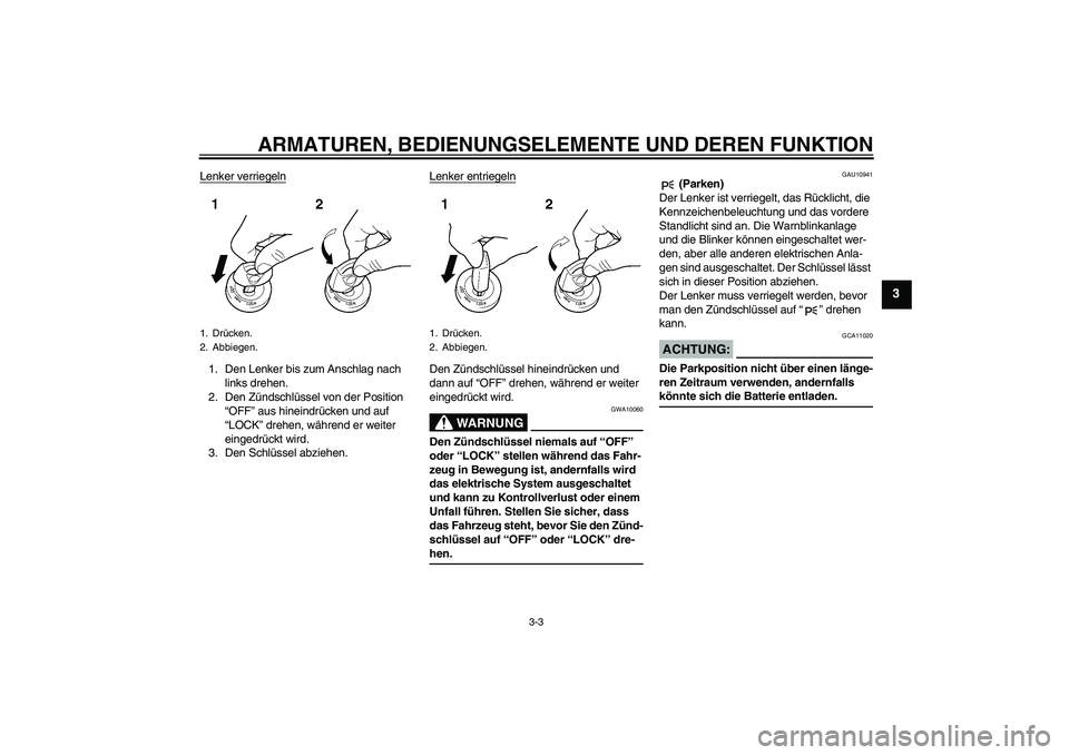 YAMAHA FZ1-N 2008  Betriebsanleitungen (in German) ARMATUREN, BEDIENUNGSELEMENTE UND DEREN FUNKTION
3-3
3
Lenker verriegeln1. Den Lenker bis zum Anschlag nach 
links drehen.
2. Den Zündschlüssel von der Position 
“OFF” aus hineindrücken und auf
