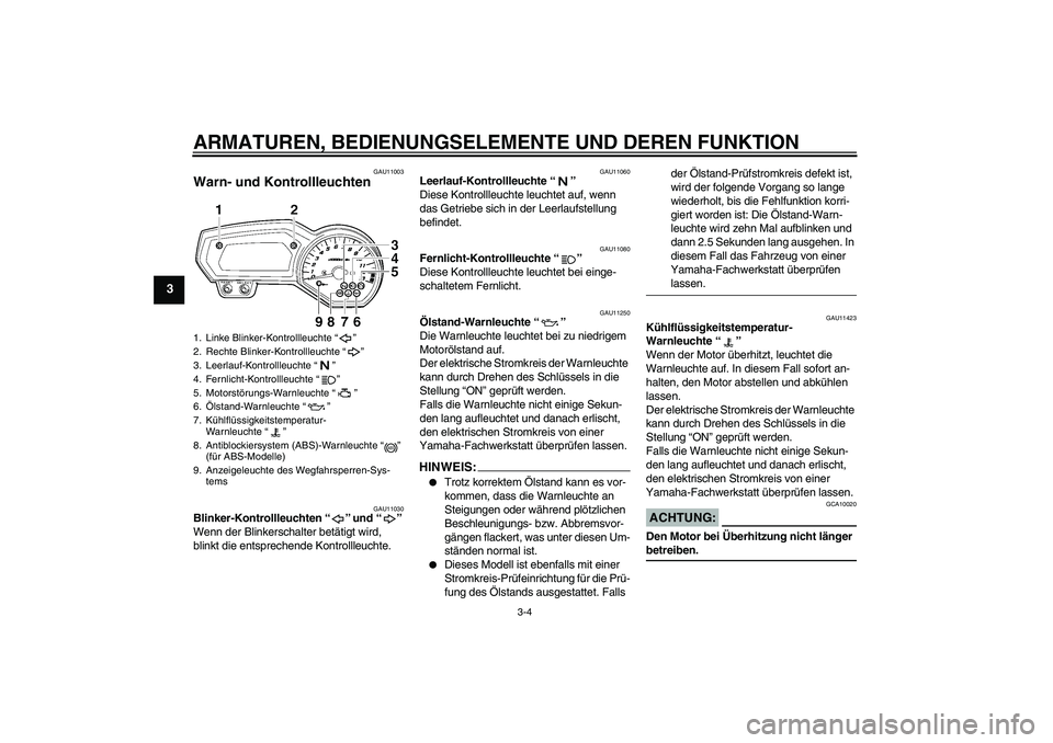 YAMAHA FZ1-N 2008  Betriebsanleitungen (in German) ARMATUREN, BEDIENUNGSELEMENTE UND DEREN FUNKTION
3-4
3
GAU11003
Warn- und Kontrollleuchten 
GAU11030
Blinker-Kontrollleuchten“” und“” 
Wenn der Blinkerschalter betätigt wird, 
blinkt die ents