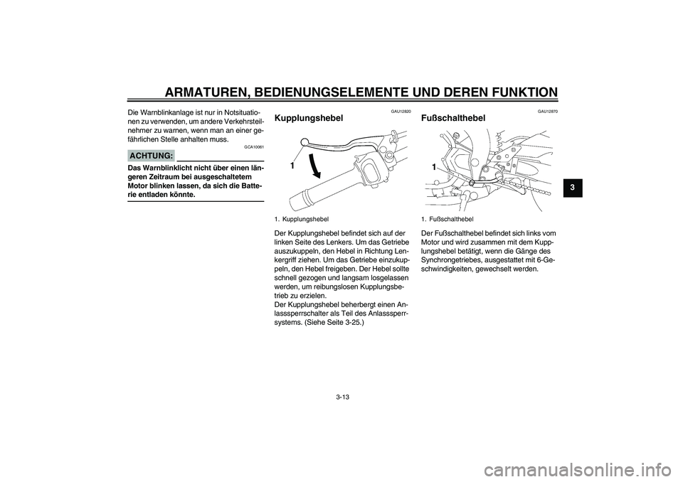 YAMAHA FZ1-N 2008  Betriebsanleitungen (in German) ARMATUREN, BEDIENUNGSELEMENTE UND DEREN FUNKTION
3-13
3
Die Warnblinkanlage ist nur in Notsituatio-
nen zu verwenden, um andere Verkehrsteil-
nehmer zu warnen, wenn man an einer ge-
fährlichen Stelle