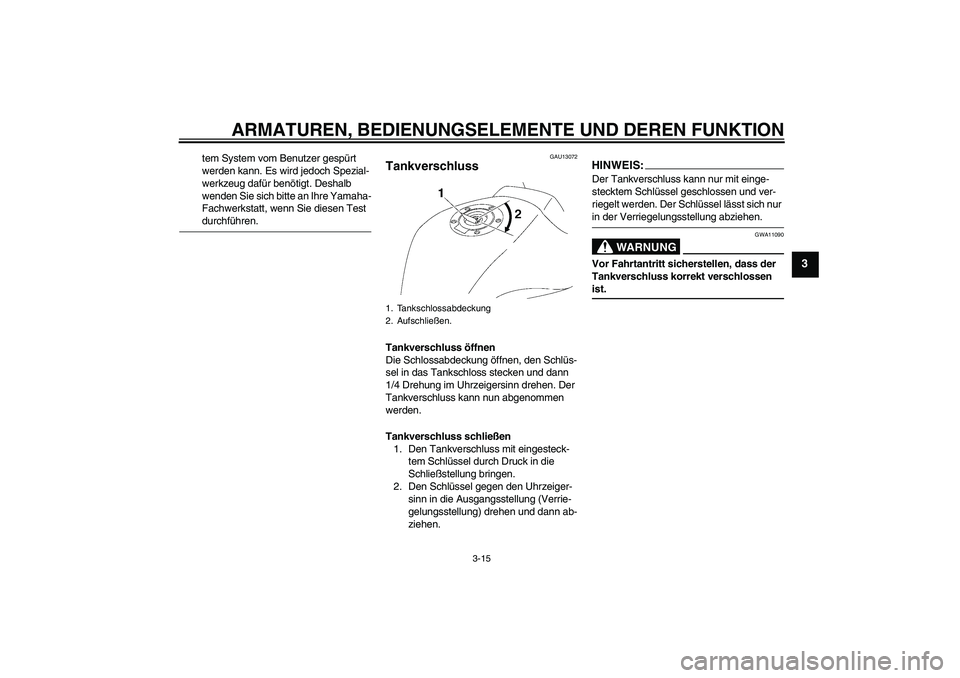 YAMAHA FZ1-N 2008  Betriebsanleitungen (in German) ARMATUREN, BEDIENUNGSELEMENTE UND DEREN FUNKTION
3-15
3
tem System vom Benutzer gespürt 
werden kann. Es wird jedoch Spezial-
werkzeug dafür benötigt. Deshalb 
wenden Sie sich bitte an Ihre Yamaha-