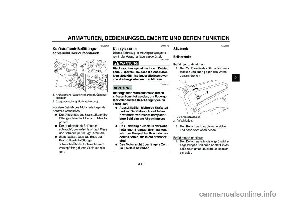 YAMAHA FZ1-N 2008  Betriebsanleitungen (in German) ARMATUREN, BEDIENUNGSELEMENTE UND DEREN FUNKTION
3-17
3
GAU39450
Kraftstofftank-Belüftungs-
schlauch/Überlaufschlauch Vor dem Betrieb des Motorrads folgende 
Kontrolle vornehmen:
Den Anschluss des 