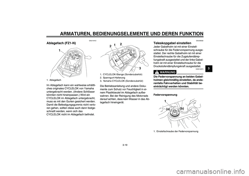 YAMAHA FZ1-N 2008  Betriebsanleitungen (in German) ARMATUREN, BEDIENUNGSELEMENTE UND DEREN FUNKTION
3-19
3
GAU14412
Ablagefach (FZ1-N)Im Ablagefach kann ein wahlweise erhältli-
ches originales CYCLELOK von Yamaha 
untergebracht werden. (Andere Schlö