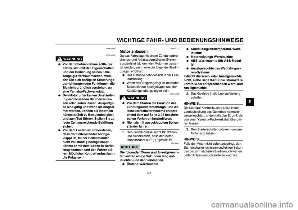 YAMAHA FZ1-N 2008  Betriebsanleitungen (in German) WICHTIGE FAHR- UND BEDIENUNGSHINWEISE
5-1
5
GAU15950
WARNUNG
GWA10270

Vor der Inbetriebnahme sollte der 
Fahrer sich mit den Eigenschaften 
und der Bedienung seines Fahr-
zeugs gut vertraut machen. 