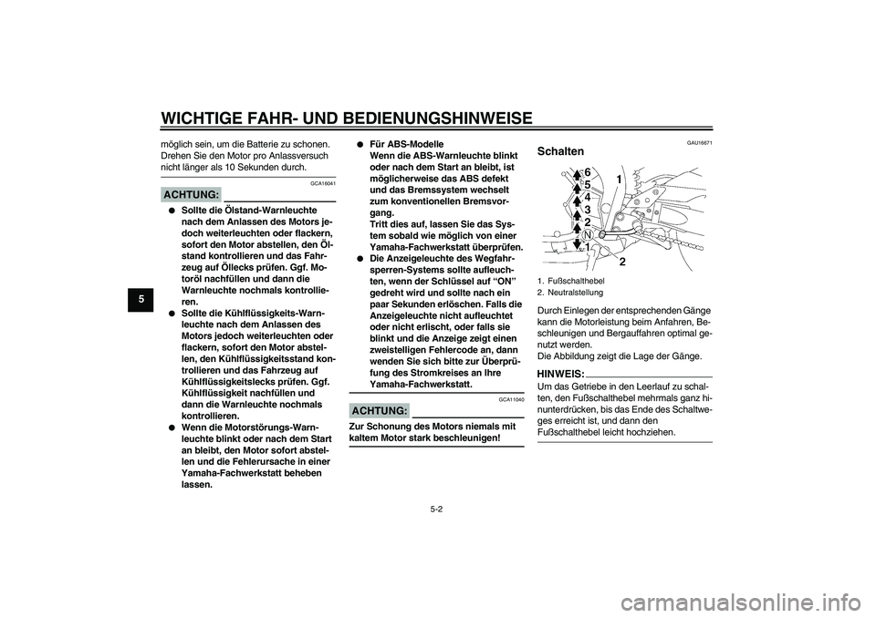 YAMAHA FZ1-N 2008  Betriebsanleitungen (in German) WICHTIGE FAHR- UND BEDIENUNGSHINWEISE
5-2
5
möglich sein, um die Batterie zu schonen. 
Drehen Sie den Motor pro Anlassversuch nicht länger als 10 Sekunden durch.ACHTUNG:
GCA16041

Sollte die Ölsta