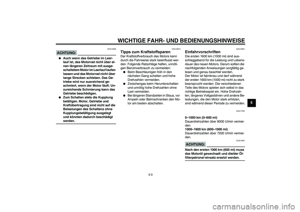 YAMAHA FZ1-N 2008  Betriebsanleitungen (in German) WICHTIGE FAHR- UND BEDIENUNGSHINWEISE
5-3
5
ACHTUNG:
GCA10260

Auch wenn das Getriebe im Leer-
lauf ist, das Motorrad nicht über ei-
nen längeren Zeitraum mit ausge-
schaltetem Motor im Leerlauf la