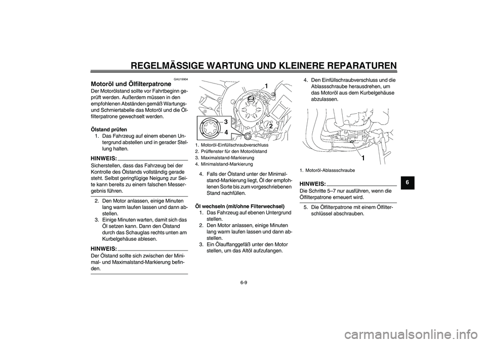 YAMAHA FZ1-N 2008  Betriebsanleitungen (in German) REGELMÄSSIGE WARTUNG UND KLEINERE REPARATUREN
6-9
6
GAU19904
Motoröl und Ölfilterpatrone Der Motorölstand sollte vor Fahrtbeginn ge-
prüft werden. Außerdem müssen in den 
empfohlenen Abständen