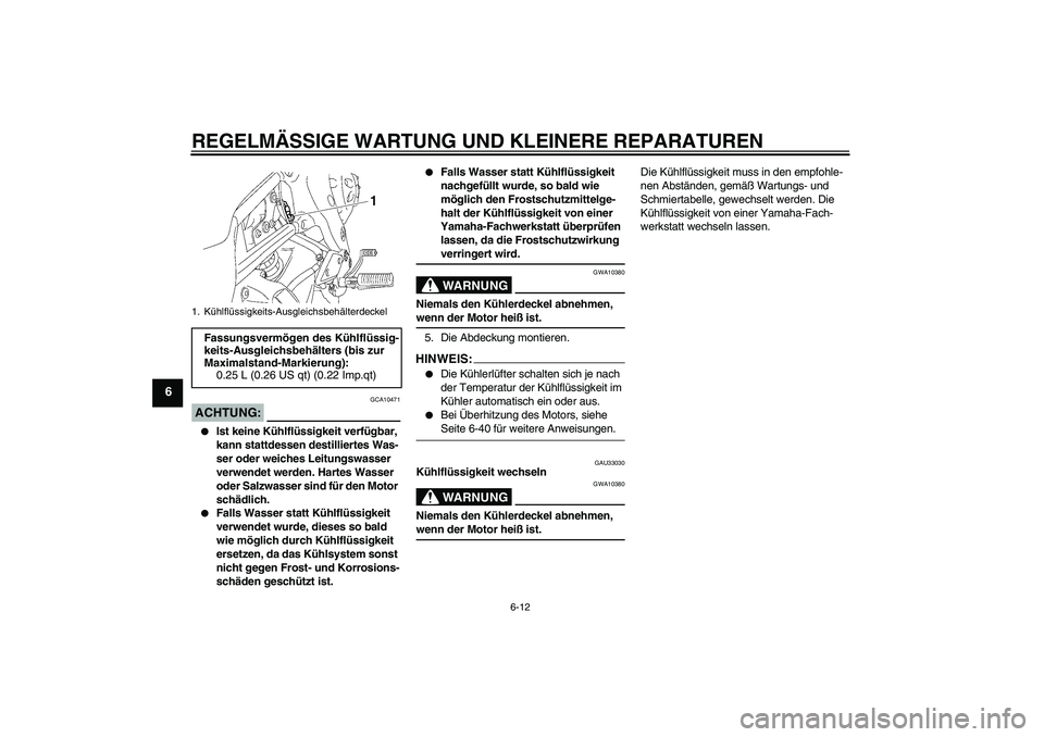 YAMAHA FZ1-N 2008  Betriebsanleitungen (in German) REGELMÄSSIGE WARTUNG UND KLEINERE REPARATUREN
6-12
6
ACHTUNG:
GCA10471

Ist keine Kühlflüssigkeit verfügbar, 
kann stattdessen destilliertes Was-
ser oder weiches Leitungswasser 
verwendet werden