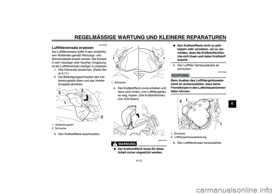 YAMAHA FZ1-N 2008  Betriebsanleitungen (in German) REGELMÄSSIGE WARTUNG UND KLEINERE REPARATUREN
6-13
6
GAU39362
Luftfiltereinsatz ersetzen Der Luftfiltereinsatz sollte in den empfohle-
nen Abständen gemäß Wartungs- und 
Schmiertabelle ersetzt wer