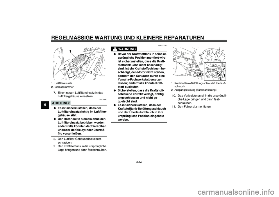 YAMAHA FZ1-N 2008  Betriebsanleitungen (in German) REGELMÄSSIGE WARTUNG UND KLEINERE REPARATUREN
6-14
6
7. Einen neuen Luftfiltereinsatz in das 
Luftfiltergehäuse einsetzen.ACHTUNG:
GCA10480

Es ist sicherzustellen, dass der 
Luftfiltereinsatz rich
