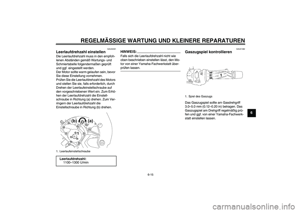YAMAHA FZ1-N 2008  Betriebsanleitungen (in German) REGELMÄSSIGE WARTUNG UND KLEINERE REPARATUREN
6-15
6
GAU34301
Leerlaufdrehzahl einstellen Die Leerlaufdrehzahl muss in den empfoh-
lenen Abständen gemäß Wartungs- und 
Schmiertabelle folgendermaß