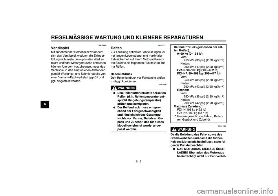 YAMAHA FZ1-N 2008  Betriebsanleitungen (in German) REGELMÄSSIGE WARTUNG UND KLEINERE REPARATUREN
6-16
6
GAU21401
Ventilspiel Mit zunehmender Betriebszeit verändert 
sich das Ventilspiel, wodurch die Zylinder-
füllung nicht mehr den optimalen Wert e