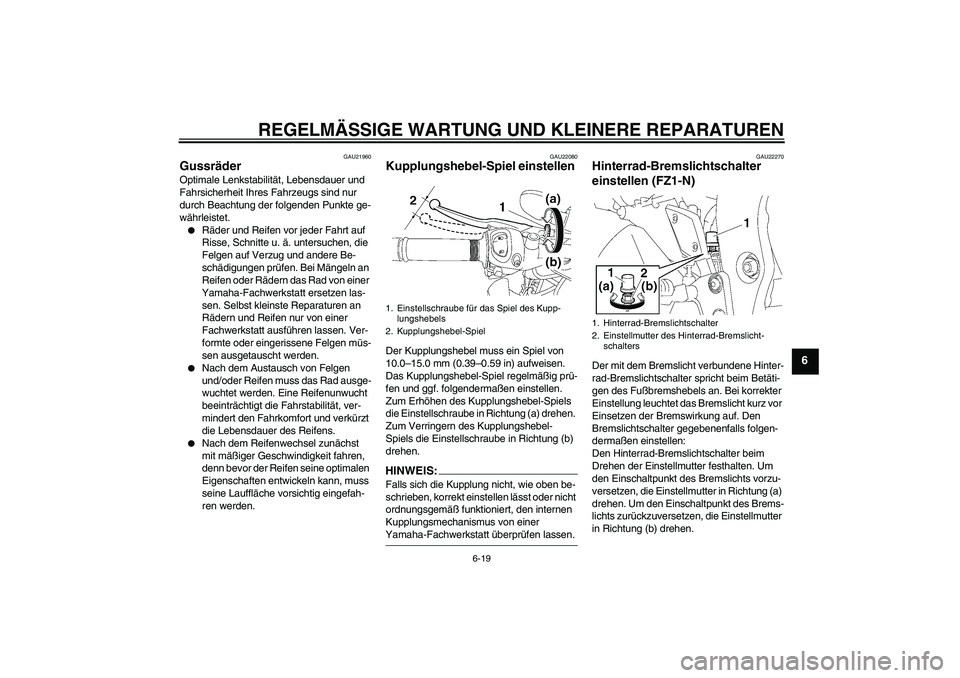 YAMAHA FZ1-N 2008  Betriebsanleitungen (in German) REGELMÄSSIGE WARTUNG UND KLEINERE REPARATUREN
6-19
6
GAU21960
Gussräder Optimale Lenkstabilität, Lebensdauer und 
Fahrsicherheit Ihres Fahrzeugs sind nur 
durch Beachtung der folgenden Punkte ge-
w