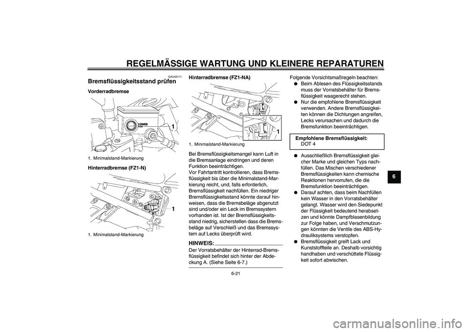 YAMAHA FZ1-N 2008  Betriebsanleitungen (in German) REGELMÄSSIGE WARTUNG UND KLEINERE REPARATUREN
6-21
6
GAU43111
Bremsflüssigkeitsstand prüfen Vorderradbremse
Hinterradbremse (FZ1-N)Hinterradbremse (FZ1-NA)
Bei Bremsflüssigkeitsmangel kann Luft in
