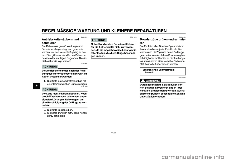 YAMAHA FZ1-N 2008  Betriebsanleitungen (in German) REGELMÄSSIGE WARTUNG UND KLEINERE REPARATUREN
6-24
6
GAU23022
Antriebskette säubern und 
schmieren Die Kette muss gemäß Wartungs- und 
Schmiertabelle gereinigt und geschmiert 
werden, um den Versc