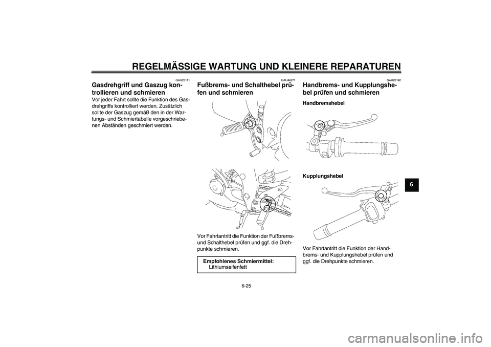 YAMAHA FZ1-N 2008  Betriebsanleitungen (in German) REGELMÄSSIGE WARTUNG UND KLEINERE REPARATUREN
6-25
6
GAU23111
Gasdrehgriff und Gaszug kon-
trollieren und schmieren Vor jeder Fahrt sollte die Funktion des Gas-
drehgriffs kontrolliert werden. Zusät