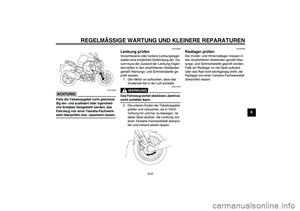 YAMAHA FZ1-N 2008  Betriebsanleitungen (in German) REGELMÄSSIGE WARTUNG UND KLEINERE REPARATUREN
6-27
6
ACHTUNG:
GCA10590
Falls die Teleskopgabel nicht gleichmä-
ßig ein- und ausfedert oder irgendwel-
che Schäden festgestellt werden, das 
Fahrzeug